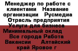 Менеджер по работе с клиентами › Название организации ­ Русмедиа › Отрасль предприятия ­ Услуги для бизнеса › Минимальный оклад ­ 1 - Все города Работа » Вакансии   . Алтайский край,Яровое г.